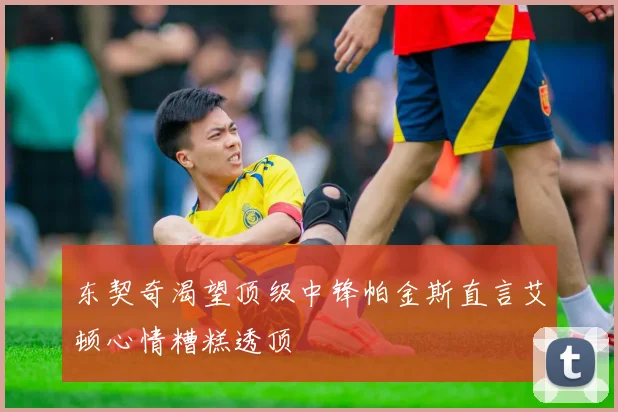 东契奇渴望顶级中锋帕金斯直言艾顿心情糟糕透顶