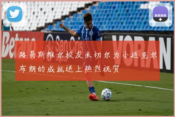 路易斯维尔校友米切尔为小迈克尔布朗的成就送上热烈祝贺