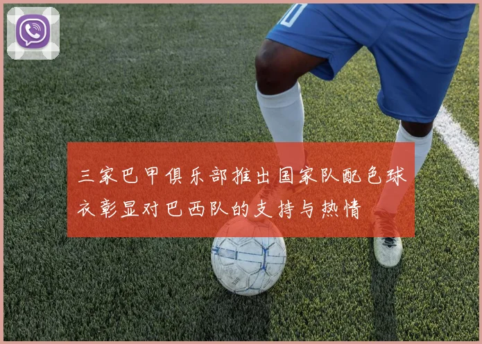 三家巴甲俱乐部推出国家队配色球衣彰显对巴西队的支持与热情