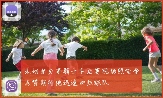 米切尔分享骑士季后赛现场照哈登点赞期待他迅速回归球队