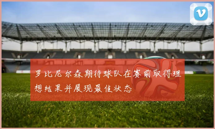 罗比尼尔森期待球队在赛前取得理想结果并展现最佳状态