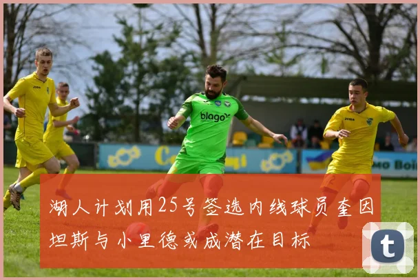 湖人计划用25号签选内线球员奎因坦斯与小里德或成潜在目标