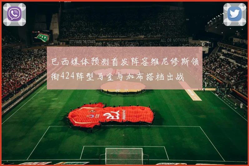 巴西媒体预测首发阵容维尼修斯领衔424阵型马金与加布搭档出战
