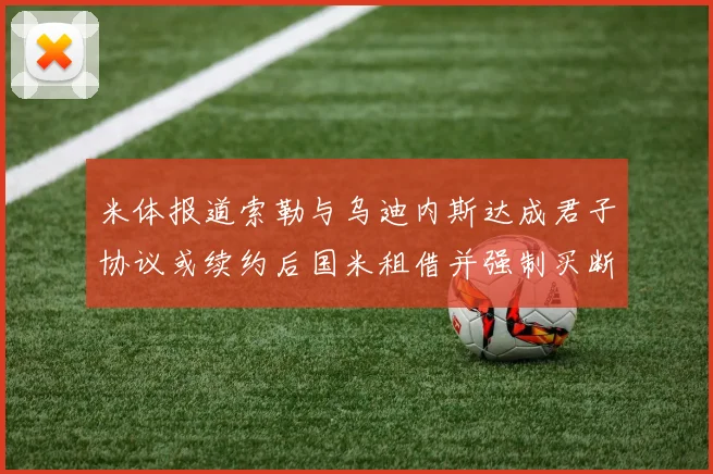 米体报道索勒与乌迪内斯达成君子协议或续约后国米租借并强制买断